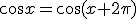 \cos{x}=\cos{(x+2\pi)}