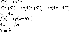 f(x)=tg{4x}\\ f(x+T)=tg{[4(x+T)]}=tg{(4x+4T)}\\ u=4x\\ f(u)=tg{(u+4T)}\\ 4T=\pi/:4\\ T=\frac{\pi}{4}