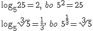 \log_{5}{25}=2, \ bo\ 5^2=25\\ \log_{5}{\sqrt[3]{5}}=\frac{1}{3},\ bo \ 5^{\frac{1}{3}}=\sqrt[3]{5}