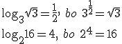 \log_{3}{\sqrt{3}}=\frac{1}{2}, \ bo\ 3^{\frac{1}{2}}=\sqrt{3}\\ \log_{2}{16}=4,\ bo \ 2^{4}=16
