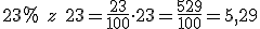 23% \ z\ 23=\frac{23}{100}\cdot 23=\frac{529}{100}=5,29