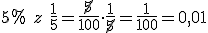 5% \ z\ \frac{1}{5}=\frac{\cancel{5}}{100}\cdot \frac{1}{\cancel{5}}=\frac{1}{100}=0,01