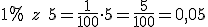 1% \ z\ 5=\frac{1}{100}\cdot 5=\frac{5}{100}=0,05