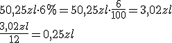 50,25zl\cdot 6%=50,25zl\cdot \frac{6}{100}=3,02zl\\ \frac{3,02zl}{12}=0,25zl