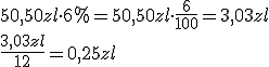 50,50zl\cdot 6%=50,50zl\cdot \frac{6}{100}=3,03zl\\ \frac{3,03zl}{12}=0,25zl