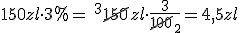 150zl\cdot 3%=\ ^3\cancel{150}zl\cdot \frac{3}{\cancel{100}_2}=4,5zl