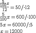 \frac{\frac{5}{100} x}{12}=50/\cdot 12 \\ \frac{5}{100}x=600/\cdot 100 \\ 5x=60000/:5 \\x=12000