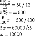 \frac{5%\cdot x}{12}=50/\cdot 12 \\ 5%\cdot x=600\\ \frac{5}{100}x=600/\cdot 100 \\ 5x=60000/:5 \\x=12000