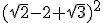 (\sqrt{2}-2+\sqrt{3})^2