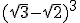 (\sqrt{3}-\sqrt{2})^3