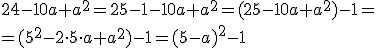 24-10a+a^2=25-1-10a+a^2=(25-10a+a^2)-1=\\ =(5^2-2\cdot5\cdot a+a^2)-1=(5-a)^2-1