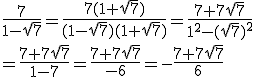 \frac{7}{1-\sqrt{7}}=\frac{7(1+\sqrt{7})}{(1-\sqrt{7})(1+\sqrt{7})}=\frac{7+7\sqrt{7}}{1^2-(\sqrt{7})^2}\\ =\frac{7+7\sqrt{7}}{1-7}=\frac{7+7\sqrt{7}}{-6}=-\frac{7+7\sqrt{7}}{6}