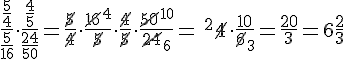 \Large{\frac{\frac{5}{4}}{\frac{5}{16}}\cdot \frac{\frac{4}{5}}{\frac{24}{50}}=\frac{\cancel{5}}{\cancel{4}}\cdot \frac{\cancel{16}^4}{\cancel{5}}\cdot \frac{\cancel{4}}{\cancel{5}}\cdot \frac{\cancel{50}^{10}}{\cancel{24}_6}= \ ^2\cancel{4}\cdot \frac{10}{\cancel{6}_3}=\frac{20}{3}=6\frac{2}{3}}