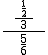 \frac{\ \ \frac{\ \frac{1}{2} \ }{3} \ \ }{\frac{5}{6}}