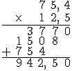 \begin{array}{cccccc} &&&7&5,&4 \\ &\time &&1&2,&5 \\ \hline &&3&7&7&0\\ &1&5&0&8&\\ +&7&5&4&& \\\hline &9&4&2,&5&0\\ \end{array}