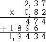 \begin{array}{cccccc} &&&2,&3&7 \\ &\time &&0,&8&2 \\ \hline &&&4&7&4\\ +&1&8&9&6&\\ \hline &1,&9&4&3&4\\ \end{array}