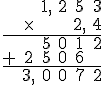 \begin{array}{cccccc} &&1,&2&5&3 \\ &\time &&&2,&4 \\ \hline &&5&0&1&2\\ +&2&5&0&6&\\ \hline &3,&0&0&7&2\\ \end{array}