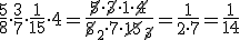 \frac{5}{8}\cdot \frac{3}{7}\cdot \frac{1}{15}\cdot 4=\frac{\cancel{5}\cdot \cancel{3}\cdot 1\cdot \cancel{4}}{\cancel{8}_2\cdot 7\cdot \cancel{15}_{\cancel{3}}}=\frac{1}{2\cdot 7}=\frac{1}{14}