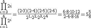 \frac{\prod_{i=3}^{6}2i}{\prod_{i=1}^{4}2^i}=\frac{(2\cdot 3)(2\cdot 4)(2\cdot 5)(2\cdot 6)}{2^1\cdot 2^2\cdot 2^3\cdot 2^4}=\frac{6\cdot 8 \cdot 10 \cdot 12}{2\cdot 4\cdot 8\cdot 16}=5\frac{5}{8}