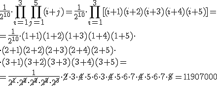 \frac{1}{2^{10}}\cdot \prod_{i=1}^{3}\prod_{j=1}^{5}(i+j)=\frac{1}{2^{10}}\cdot \prod_{i=1}^{3}[(i+1)(i+2)(i+3)(i+4)(i+5)]=\\ =\frac{1}{2^{10}}\cdot (1+1)(1+2)(1+3)(1+4)(1+5)\cdot \\ \cdot (2+1)(2+2)(2+3)(2+4)(2+5)\cdot \\ \cdot (3+1)(3+2)(3+3)(3+4)(3+5)=\\ =\frac{1}{\cancel{2^1}\cdot \cancel{2^2}\cdot \cancel{2^2}\cdot \cancel{2^2}\cdot \cancel{2^3}}\cdot \cancel{2}\cdot 3\cdot \cancel{4}\cdot 5\cdot 6\cdot 3\cdot \cancel{4}\cdot 5\cdot 6\cdot 7\cdot \cancel{4}\cdot 5\cdot 6\cdot 7\cdot \cancel{8}=11907000