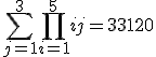 \sum_{j=1}^{3}\prod_{i=1}^{5}ij=33120