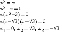 x^3=x \\ x^3-x=0 \\ x(x^2-3)=0 \\ x(x-\sqrt{3})(x+\sqrt{3})=0\\ x_1=0, \ x_2=\sqrt{3}, \ x_3=-\sqrt{3}
