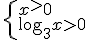 \begin{cases} x^>0 \\ \log_{3}{x}>0 \end{cases}