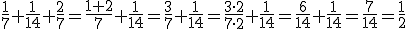 \frac{1}{7}+\frac{1}{14}+\frac{2}{7}=\frac{1+2}{7}+\frac{1}{14}=\frac{3}{7}+\frac{1}{14}=\frac{3\cdot 2}{7\cdot 2}+\frac{1}{14}=\frac{6}{14}+\frac{1}{14}=\frac{7}{14}=\frac{1}{2}