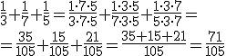 \frac{1}{3}+\frac{1}{7}+\frac{1}{5}=\frac{1\cdot 7 \cdot 5}{3\cdot 7\cdot 5}+\frac{1\cdot 3\cdot 5}{7\cdot 3\cdot 5}+\frac{1\cdot 3 \cdot 7}{5\cdot 3\cdot 7}=\\ =\frac{35}{105}+\frac{15}{105}+\frac{21}{105}=\frac{35+15+21}{105}=\frac{71}{105}