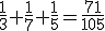 \frac{1}{3}+\frac{1}{7}+\frac{1}{5}=\frac{71}{105}