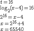 t=16 \\ \log_{2}{(x-4)}=16 \\ 2^{16}=x-4 \\ x=2^{16}+4 \\ x=65540