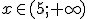 x\in (5;+\infty)