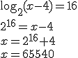 \log_{2}{(x-4)}=16 \\ 2^{16}=x-4 \\ x=2^{16}+4 \\ x=65540