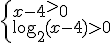 \begin{cases} x-4^>0 \\ \log_{2}{(x-4)}>0 \end{cases}