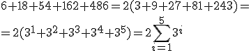 6+18+54+162+486=2(3+9+27+81+243)=\\ =2(3^1+3^2+3^3+3^4+3^5)=2\sum_{i=1}^{5}3^i
