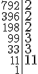 \begin{tabular}{r|l} 792 & \Large{2}\\396 & \Large{2} \\198 & \Large{2} \\99 & \Large{3} \\33 & \Large{3} \\11 & \Large{11} \\1 &\end{tabular}