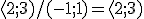 \langle 2;3)/ (-1;1)=\langle 2;3)