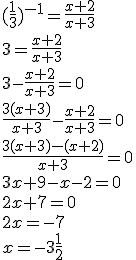 (\frac{1}{3})^{-1}=\frac{x+2}{x+3} \\ 3=\frac{x+2}{x+3} \\ 3-\frac{x+2}{x+3}=0 \\ \frac{3(x+3)}{x+3}-\frac{x+2}{x+3}=0 \\ \frac{3(x+3)-(x+2)}{x+3}=0 \\ 3x+9-x-2=0 \\ 2x+7=0 \\ 2x=-7 \\ x=-3\frac{1}{2}