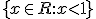 \lbrace x\in R:x<1 \rbrace