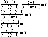 \frac{2(t-1)}{(t+1)(t-1)}-\frac{t+1}{(t-1)(t+1)}=0 \\ \frac{2(t-1)-(t+1)}{(t-1)(t+1)}=0 \\ \frac{2t-2-t-1}{(t-1)(t+1)}=0 \\ \frac{t-3}{(t-1)(t+1)}=0
