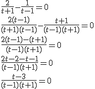 \frac{2}{t+1}-\frac{1}{t-1}=0 \\ \frac{2(t-1)}{(t+1)(t-1)}-\frac{t+1}{(t-1)(t+1)}=0 \\ \frac{2(t-1)-(t+1)}{(t-1)(t+1)}=0 \\ \frac{2t-2-t-1}{(t-1)(t+1)}=0 \\ \frac{t-3}{(t-1)(t+1)}=0