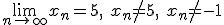 \lim_{n\to\infty}{x_n}=5, \ x_n\neq 5, \ x_n\neq -1