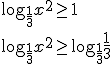 \log_{\frac{1}{3}}{x^2}\geq 1 \\ \log_{\frac{1}{3}}{x^2}\geq \log_{\frac{1}{3}}{\frac{1}{3}}