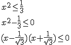 x^2\leq \frac{1}{3} \\ x^2-\frac{1}{3}\leq 0 \\ (x-\frac{1}{\sqrt{3}})(x+\frac{1}{\sqrt{3}})\leq0