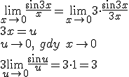 \lim_{x\to 0}{\frac{\sin{3x}}{x}}=\lim_{x\to 0}{3\cdot \frac{\sin{3x}}{3x}} \\ 3x=u \\ u\to 0, \ gdy \ x\to 0 \\ 3\lim_{u\to 0}{\frac{\sin{u}}{u}}=3\cdot 1=3