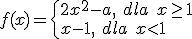 f(x)=\begin{cases} 2x^2-a, \ dla \ x \geq 1 \\ x-1, \ dla \ x < 1 \end{cases}