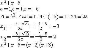 x^2+x-6 \\ a=1, b=1, c=-6 \\ \Delta=b^2-4ac=1-4\cdot 1\cdot (-6)=1+24=25\\ x_1=\frac{-b-\sqrt{\Delta}}{2a}=\frac{-1-5}{2}=-3 \\ x_2=\frac{-b+\sqrt{\Delta}}{2a}=\frac{-1+5}{2}=2\\ x^2+x-6=(x-2)(x+3)