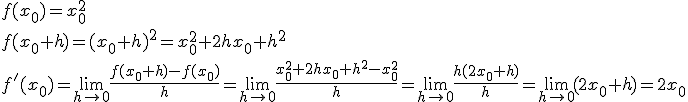 f(x_0)=x_0^2 \\ f(x_0+h)=(x_0+h)^2=x_0^2+2hx_0+h^2\\ f'(x_0)=\lim_{h\to 0}{\frac{f(x_0+h)-f(x_0)}{h}}=\lim_{h\to 0}{\frac{x_0^2+2hx_0+h^2-x_0^2}{h}}=\lim_{h\to 0}{\frac{h(2x_0+h)}{h}}=\lim_{h\to 0}{(2x_0+h)}=2x_0