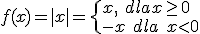 f(x)=|x|=\begin{cases} x , \ dla x\geq 0 \\ -x \ dla \ x< 0 \end{cases}