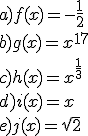 a) f(x)=-\frac{1}{2}\\ b)g(x)=x^{17}\\ c)h(x)=x^{\frac{1}{3}}\\ d)i(x)=x\\ e)j(x)=\sqrt{2}